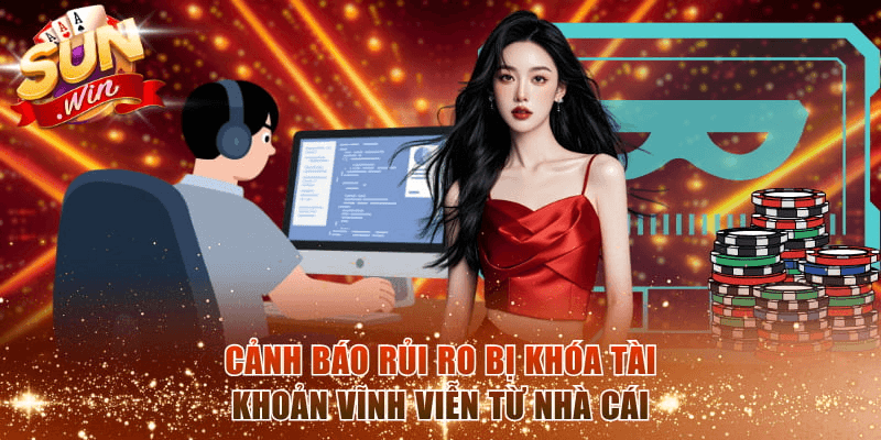 Cảnh báo rủi ro bị khóa tài khoản vĩnh viễn từ nhà cái