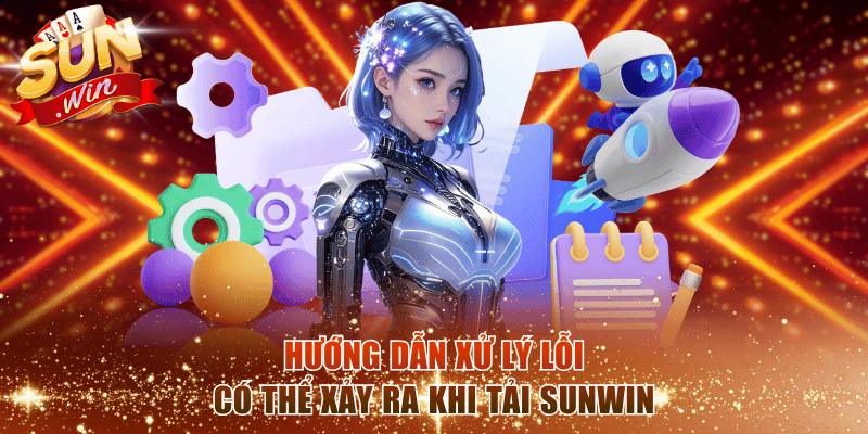 Hướng dẫn xử lý lỗi có thể xảy ra khi tải SunWin